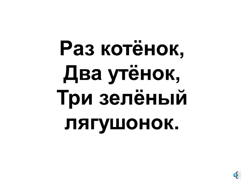 Раз котёнок,  Два утёнок,  Три зелёный лягушонок.